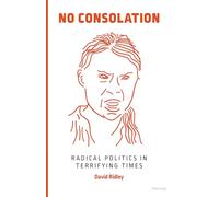 No Consolation: Radical Politics in Terrifying Times