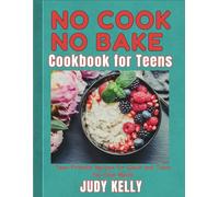 No Cook No Bake Cookbook for Teens: Teen-Friendly Recipes for Quick and Tasty No-Cook Meals (College Student's Cookbook)
