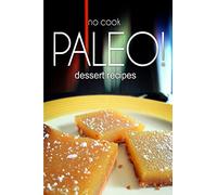 No-Cook Paleo! - Dessert Recipes: Ultimate Caveman cookbook series, perfect companion for a low carb lifestyle, and raw diet food lifestyle