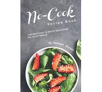No-Cook Recipe Book: The Best Way to Enjoy Delicious No-Cook Meals