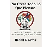 No Creas Todo Lo Que Piensas: Libérate De La Ansiedad, Las Dudas Y Las Mentiras Que Te Dice Tu Mente (desarrollo personal)