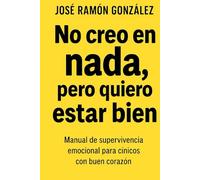 No creo en nada, pero quiero estar bien: Manual de supervivencia emocional para cínicos con buen corazón
