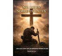 No Dejes Sobrevivientes: Una Guia Para Ser Un Verdadero Hombre De Dios