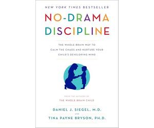No-Drama Discipline: The Whole-Brain Way to Calm the Chaos and Nurture Your Child's Developing Mind