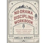 No-Drama Discipline Workbook: Healing Wisdom from Daniel J, Siegel MD's Great Teachings