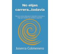 No elijas carrera...todavía: Hay una carrera ideal para ti. Aprende a conocerte y elige qué estudiar con claridad y seguridad.