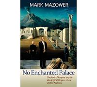No Enchanted Palace: The End of Empire and the Ideological Origins of the United Nations (The Lawrence Stone Lectures)