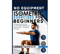 NO EQUIPMENT ISOMETRIC EXERCISE FOR BEGINNERS: A Practical Guide to Strength, Stability and Joint - friendly Fitness