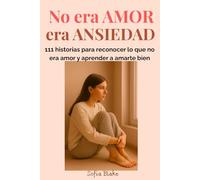 No era AMOR, era ANSIEDAD: 111 historias para reconocer lo que no era amor y aprender a amarte bien