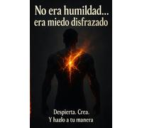 No Era Humildad… Era Miedo Disfrazado: Despierta. Crea. Y Hazlo a tu manera