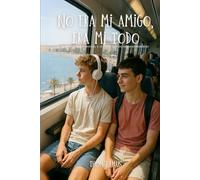 No era mi amigo, era mi todo: Un verano, un secreto, y el amor que no supimos nombrar