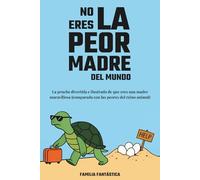 No Eres la Peor Madre del Mundo: La Prueba Divertida e Ilustrada de que Eres una Madre Maravillosa (Comparada con las Peores del Reino Animal)