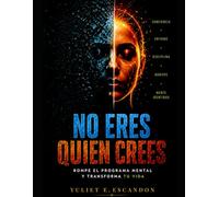 No eres quien crees: Rompe el programa mental, elimina patrones invisibles y transforma tu vida con conciencia y acción real