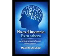NO ES EL INSOMNIO. ES TU CABEZA: Por que tu mente no apaga y cómo salir del estado de vigilancia constante sin forzarte a dormir