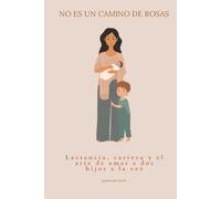 NO ES UN CAMINO DE ROSAS: Lactancia, carrera y el arte de amar a dos hijos a la vez
