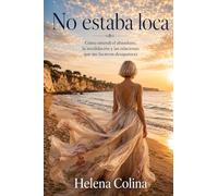 NO ESTABA LOCA: Cómo entendí el abandono, la invalidación y las relaciones que me hicieron desaparecer.