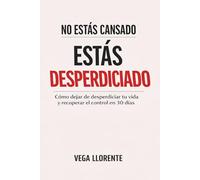 No Estás Cansado Estás Desperdiciado: Cómo Dejar de Desperdiciar tu Vida y Recuperar el Control en 30 Días