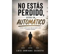 No Estás Perdido, Estás en Automático: Un libro-cuaderno para dejar de repetir tu vida y empezar a decidirla.