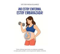 No estoy enferma, estoy embarazada: Cómo entrenar para tener un embarazo saludable, el mejor parto posible y una recuperación rápida y eficiente
