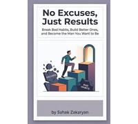 No Excuses, Just Results: A Practical Guide to Radical Accountability, Unshakable Discipline, and Mastering Mindset to Conquer Procrastination