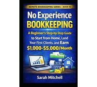 No Experience Bookkeeping: A Beginner's Step-by-Step Guide to Start from Home, Land Your First Clients, and Earn $1,000-$5,000/Month (Remote Bookkeeping Business Series)