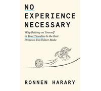 No Experience Necessary : Why Betting on Yourself in Your Twenties Is the Best Decision You'll Ever Make