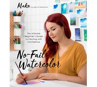 No-Fail Watercolor: The Ultimate Beginner s Guide to Painting with Confidence
