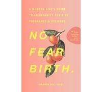 No Fear Birth: A Modern Girl's Guide to an Insanely Positive Pregnancy & Delivery