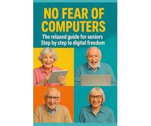 NO FEAR OF THE COMPUTER: The relaxed guide for seniors Step by step towards digital freedom
