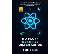 No Fluff React JS Crash Guide: Learn the 99 percent of React every developer needs before Nexj.js or React Native.