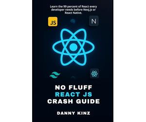 No Fluff React JS Crash Guide: Learn the 99 percent of React every developer needs before Nexj.js or React Native. (No Fluff Dev Guides)