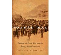 No Free Man : Canada, the Great War, and the Enemy Alien Experience