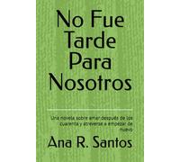 No Fue Tarde Para Nosotros: Una novela sobre amar después de los cuarenta y atreverse a empezar de nuevo