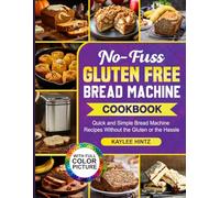 No-Fuss Gluten Free Bread Machine Cookbook: Quick and Simple Bread Machine Recipes Without the Gluten or the Hassle