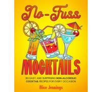No-Fuss Mocktails: 80 Easy and Delicious Non-Alcoholic Cocktail Recipes for Every Occasion