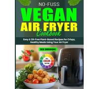 No-Fuss Vegan Air Fryer Cookbook: Easy & Oil-Free Plant-Based Recipes for Crispy, Healthy Meals Using Your Air Fryer