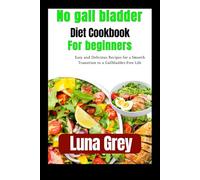 No gall bladder diet cookbook for beginners: Easy and Delicious Recipes for a Smooth Transition to a Gallbladder-Free Life