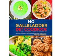 No Gallbladder Diet Cookbook: Simple & Tasty Low-Fat Desserts, Soups, Smoothies and More Recipes to Avoid Bloating, Pain & Digestive Issues After Gallbladder Surgery for Better Health.
