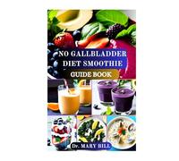 NO GALLBLADDER DIET SMOOTHIE GUIDE BOOK: Revitalize Your Digestive System with Nourishing Smoothies