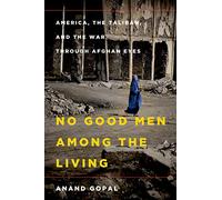 No Good Men Among the Living: America, the Taliban, and the War Through Afghan Eyes