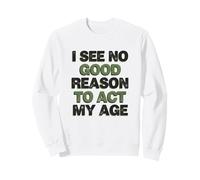 No Good Reason To Act My Age Funny Quote Sweatshirt