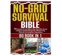 No-grid Survival Bible: 80 Essential Survival Skills to Stay Alive When Society Collapses Complete Blueprint for Off-Grid Living, Bushcraft, and Long-Term Preparedness