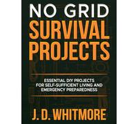 No Grid Survival Projects: Essential DIY Off-Grid Hacks for Self-Sufficiency, Power, Water, and Food Security Essential DIY Projects for Self-Sufficient Living and Emergency Preparedness: 1