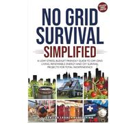 No Grid Survival Simplified: A Low Stress, Budget Friendly Guide to Off-Grid Living, Renewable Energy and DIY Survival Projects for Total Independence