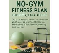 No-Gym Fitness Plan For Busy, Lazy Adults: Easy Home Workouts, Gentle Exercise Routines, Weight Loss Tips, Low-Impact Fitness, and Practical Ways to ... Ditch Gym Guilt: 2 (Healthy Living Series)