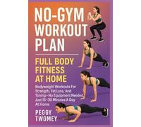 NO-GYM WORKOUT PLAN: FULL BODY FITNESS AT HOME: Bodyweight Workouts For Strength, Fat Loss, And Toning-No Equipment Needed, Just 15-30 Minutes A Day At Home