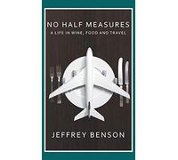 No Half Measures: A Life In Wine, Food And Travel