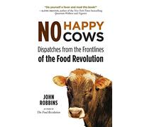 No Happy Cows: Dispatches from the Frontlines of the Food Revolution (Vegetarian, Vegan, Sustainable Diet, for Readers of The Ethics of What We Eat)