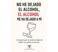 No he dejado el alcohol, el alcohol me ha dejado a mí: Una guía que te ayuda a dejar de beber sin perder la sonrisa (También Yo)
