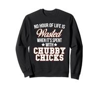 No Hour Wasted when Spent With Chubby Chicks T-Shirt Sweatshirt